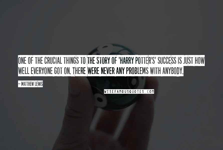 Matthew Lewis Quotes: One of the crucial things to the story of 'Harry Potter's' success is just how well everyone got on. There were never any problems with anybody.