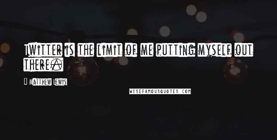 Matthew Lewis Quotes: Twitter is the limit of me putting myself out there.