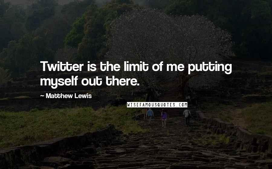 Matthew Lewis Quotes: Twitter is the limit of me putting myself out there.