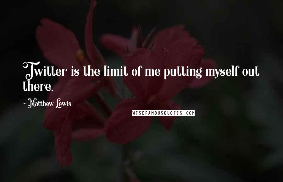 Matthew Lewis Quotes: Twitter is the limit of me putting myself out there.