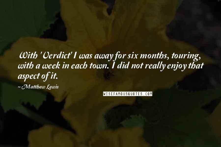 Matthew Lewis Quotes: With 'Verdict' I was away for six months, touring, with a week in each town. I did not really enjoy that aspect of it.