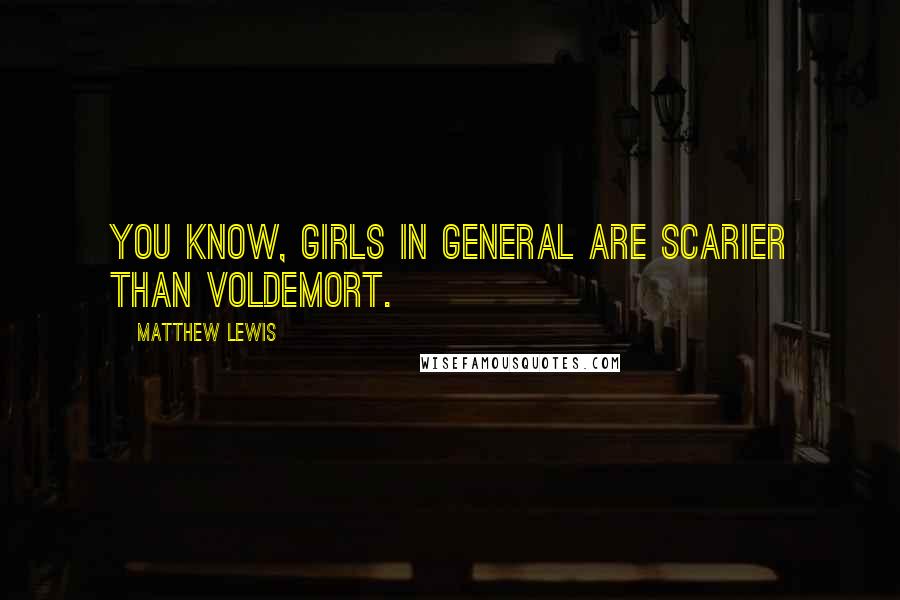 Matthew Lewis Quotes: You know, girls in general are scarier than Voldemort.