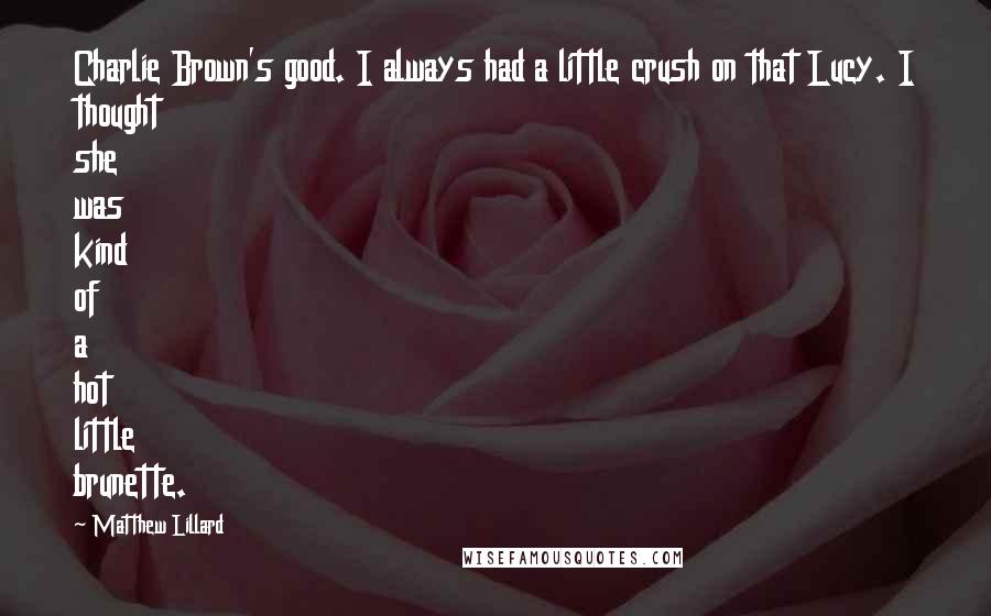 Matthew Lillard Quotes: Charlie Brown's good. I always had a little crush on that Lucy. I thought she was kind of a hot little brunette.