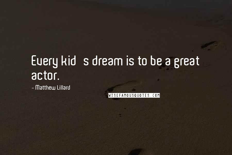 Matthew Lillard Quotes: Every kid's dream is to be a great actor.