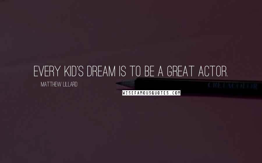 Matthew Lillard Quotes: Every kid's dream is to be a great actor.