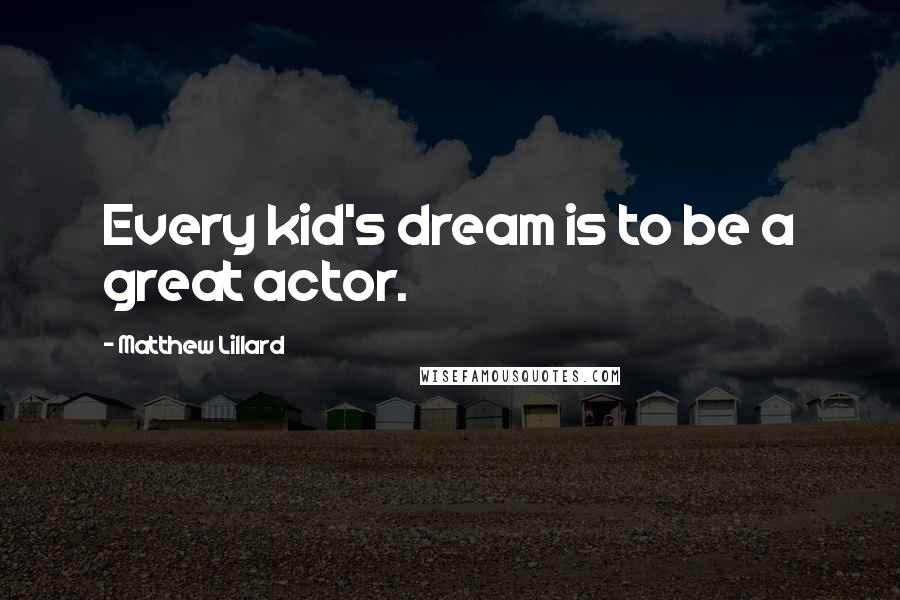 Matthew Lillard Quotes: Every kid's dream is to be a great actor.