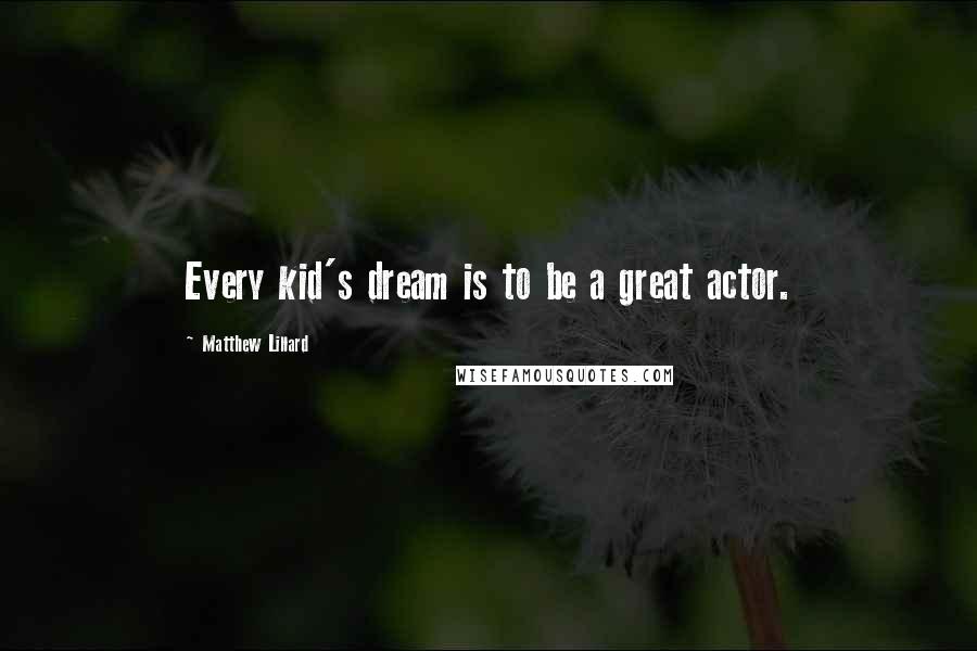 Matthew Lillard Quotes: Every kid's dream is to be a great actor.