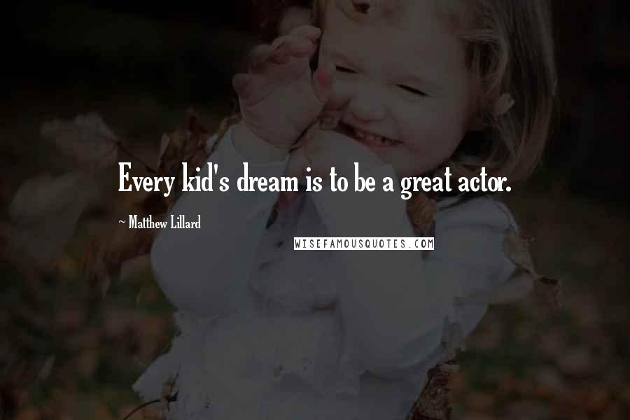 Matthew Lillard Quotes: Every kid's dream is to be a great actor.