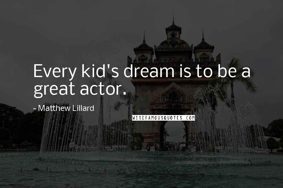 Matthew Lillard Quotes: Every kid's dream is to be a great actor.