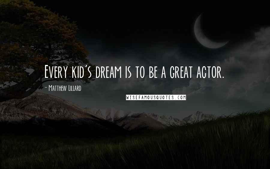 Matthew Lillard Quotes: Every kid's dream is to be a great actor.