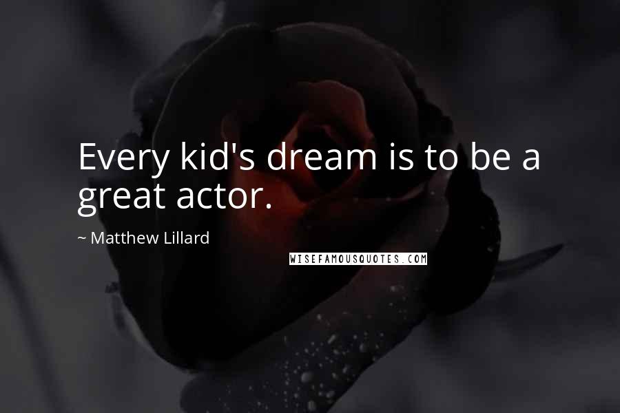 Matthew Lillard Quotes: Every kid's dream is to be a great actor.