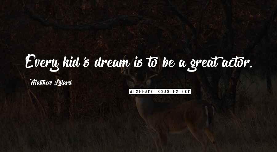 Matthew Lillard Quotes: Every kid's dream is to be a great actor.