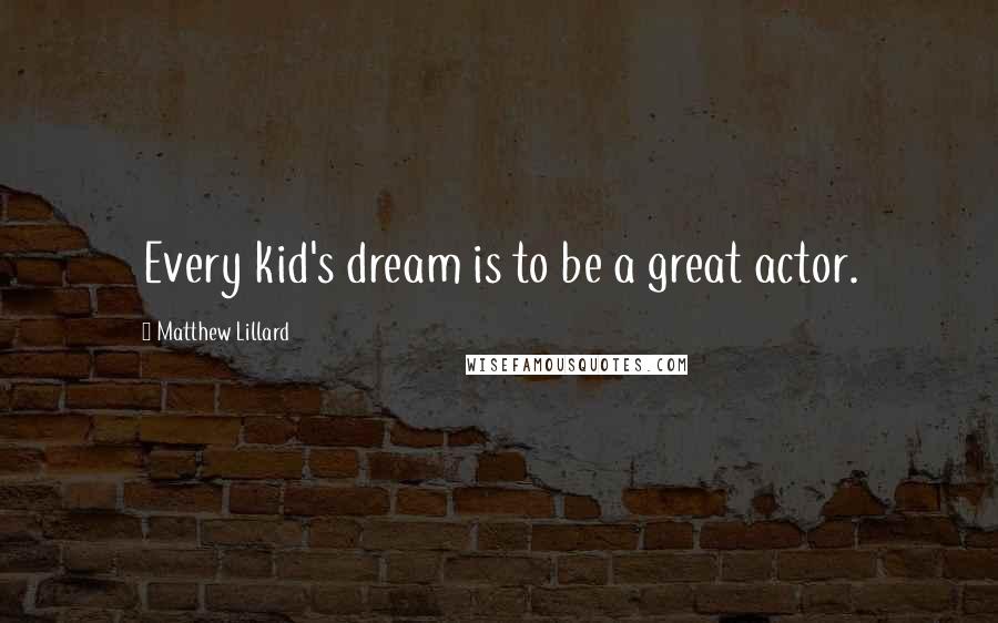 Matthew Lillard Quotes: Every kid's dream is to be a great actor.