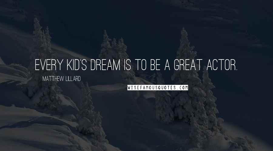 Matthew Lillard Quotes: Every kid's dream is to be a great actor.