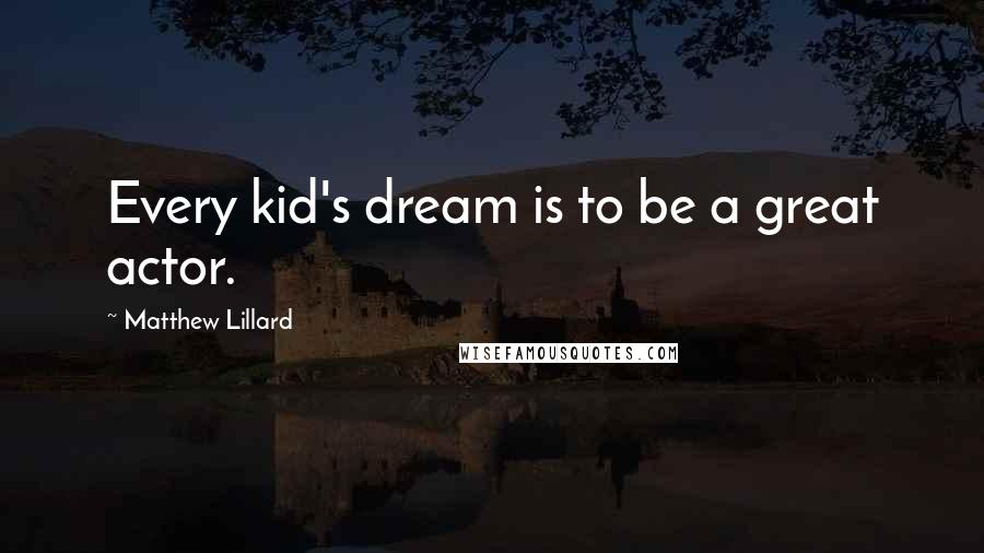 Matthew Lillard Quotes: Every kid's dream is to be a great actor.