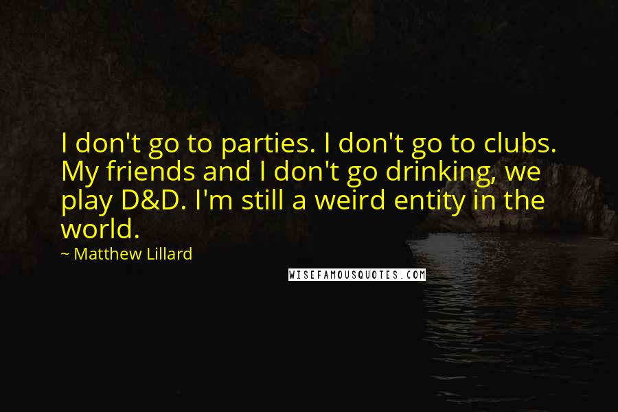 Matthew Lillard Quotes: I don't go to parties. I don't go to clubs. My friends and I don't go drinking, we play D&D. I'm still a weird entity in the world.