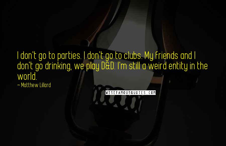 Matthew Lillard Quotes: I don't go to parties. I don't go to clubs. My friends and I don't go drinking, we play D&D. I'm still a weird entity in the world.