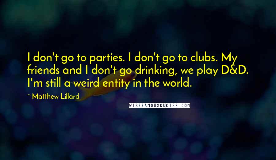 Matthew Lillard Quotes: I don't go to parties. I don't go to clubs. My friends and I don't go drinking, we play D&D. I'm still a weird entity in the world.