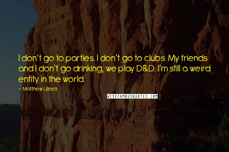 Matthew Lillard Quotes: I don't go to parties. I don't go to clubs. My friends and I don't go drinking, we play D&D. I'm still a weird entity in the world.