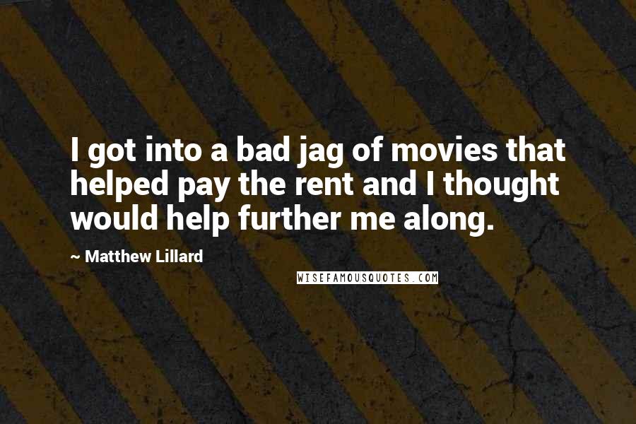 Matthew Lillard Quotes: I got into a bad jag of movies that helped pay the rent and I thought would help further me along.