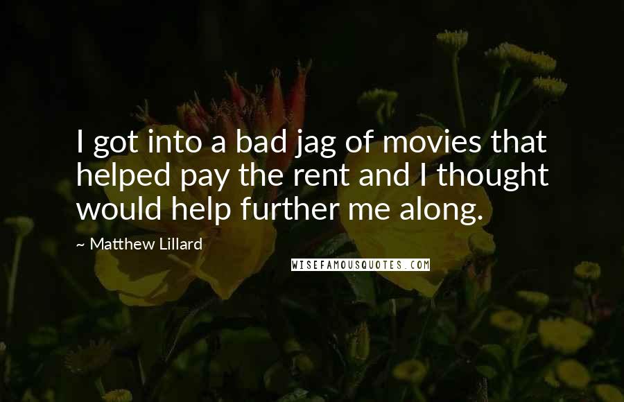 Matthew Lillard Quotes: I got into a bad jag of movies that helped pay the rent and I thought would help further me along.