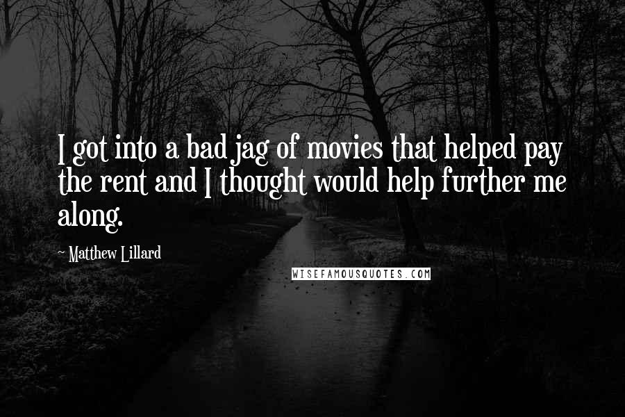 Matthew Lillard Quotes: I got into a bad jag of movies that helped pay the rent and I thought would help further me along.