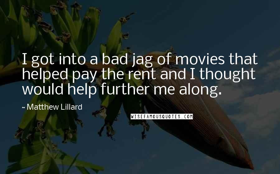 Matthew Lillard Quotes: I got into a bad jag of movies that helped pay the rent and I thought would help further me along.