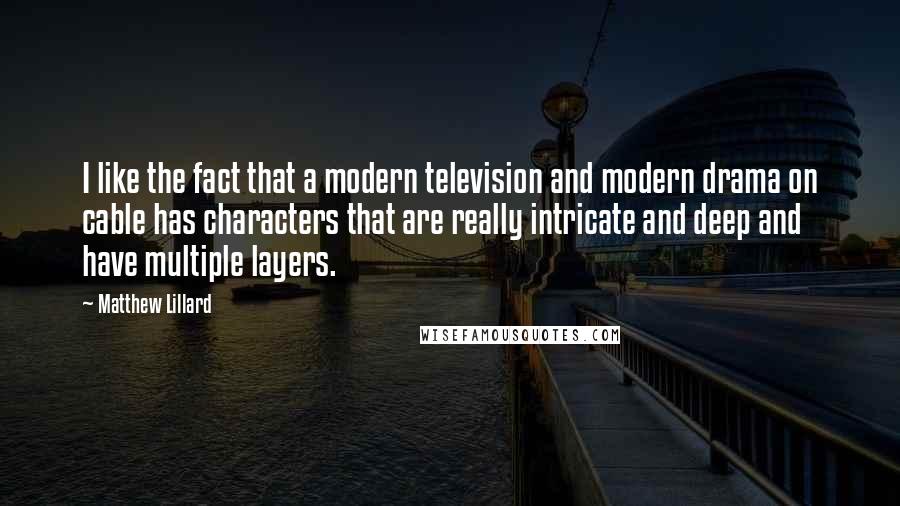 Matthew Lillard Quotes: I like the fact that a modern television and modern drama on cable has characters that are really intricate and deep and have multiple layers.