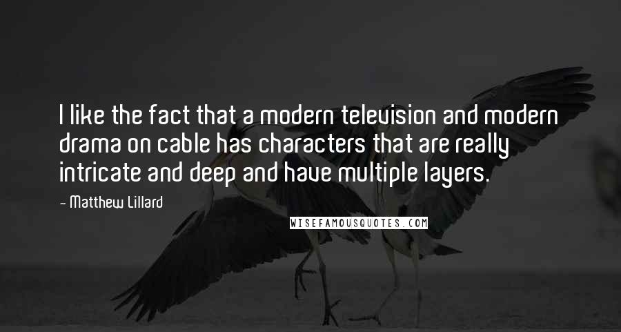 Matthew Lillard Quotes: I like the fact that a modern television and modern drama on cable has characters that are really intricate and deep and have multiple layers.