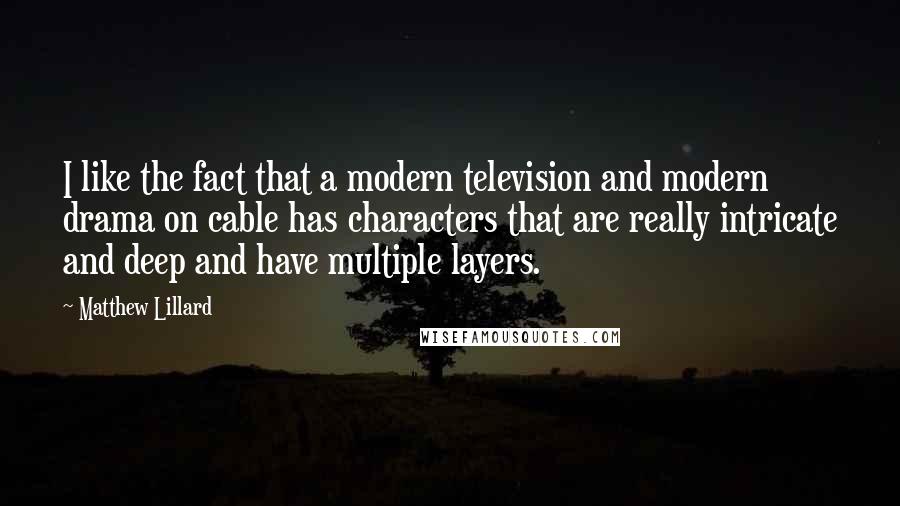 Matthew Lillard Quotes: I like the fact that a modern television and modern drama on cable has characters that are really intricate and deep and have multiple layers.