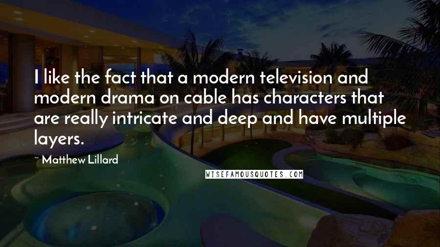 Matthew Lillard Quotes: I like the fact that a modern television and modern drama on cable has characters that are really intricate and deep and have multiple layers.