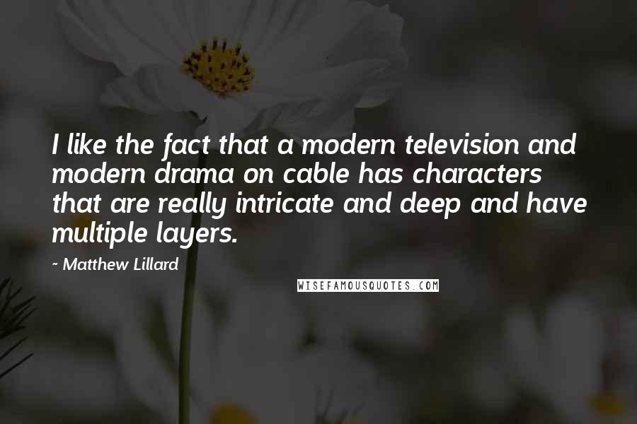 Matthew Lillard Quotes: I like the fact that a modern television and modern drama on cable has characters that are really intricate and deep and have multiple layers.