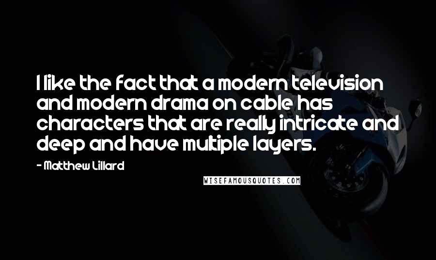 Matthew Lillard Quotes: I like the fact that a modern television and modern drama on cable has characters that are really intricate and deep and have multiple layers.