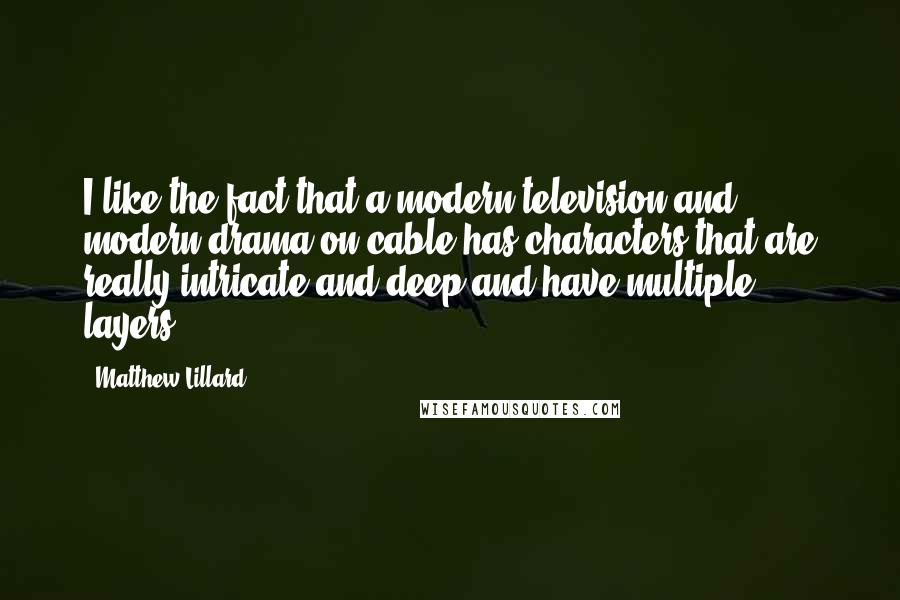 Matthew Lillard Quotes: I like the fact that a modern television and modern drama on cable has characters that are really intricate and deep and have multiple layers.