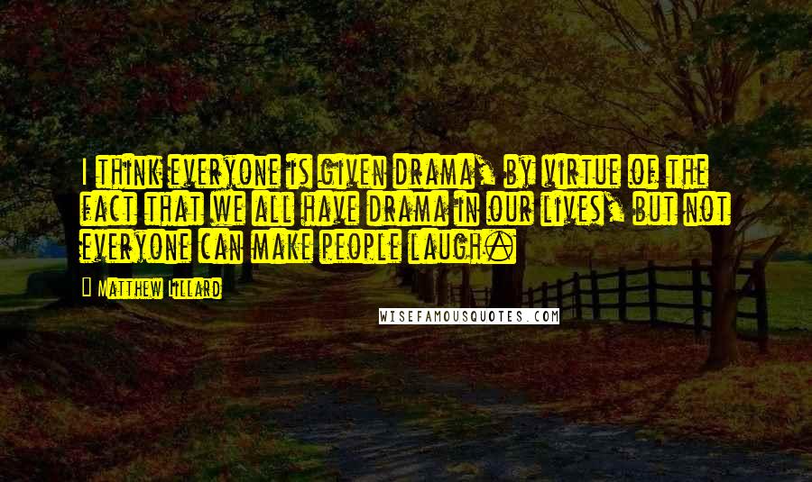 Matthew Lillard Quotes: I think everyone is given drama, by virtue of the fact that we all have drama in our lives, but not everyone can make people laugh.