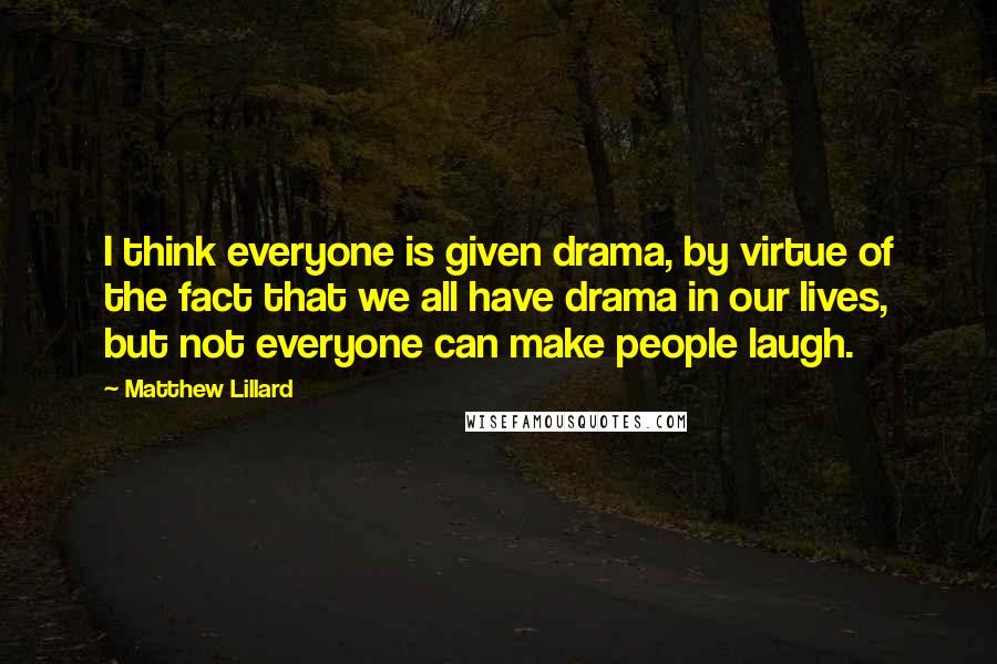 Matthew Lillard Quotes: I think everyone is given drama, by virtue of the fact that we all have drama in our lives, but not everyone can make people laugh.