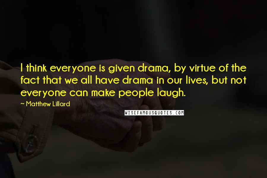Matthew Lillard Quotes: I think everyone is given drama, by virtue of the fact that we all have drama in our lives, but not everyone can make people laugh.
