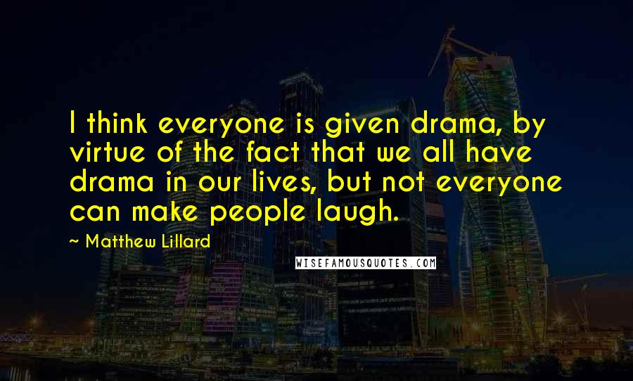 Matthew Lillard Quotes: I think everyone is given drama, by virtue of the fact that we all have drama in our lives, but not everyone can make people laugh.