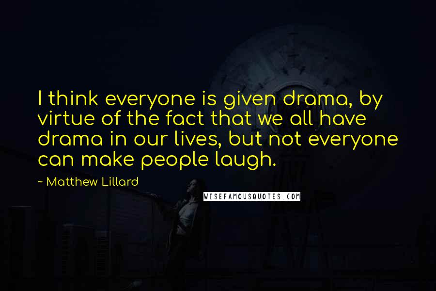 Matthew Lillard Quotes: I think everyone is given drama, by virtue of the fact that we all have drama in our lives, but not everyone can make people laugh.