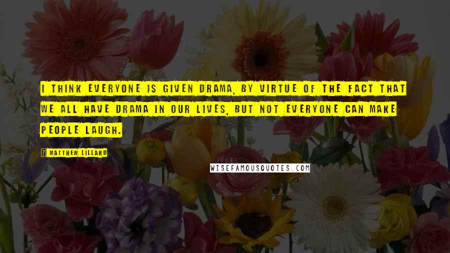 Matthew Lillard Quotes: I think everyone is given drama, by virtue of the fact that we all have drama in our lives, but not everyone can make people laugh.