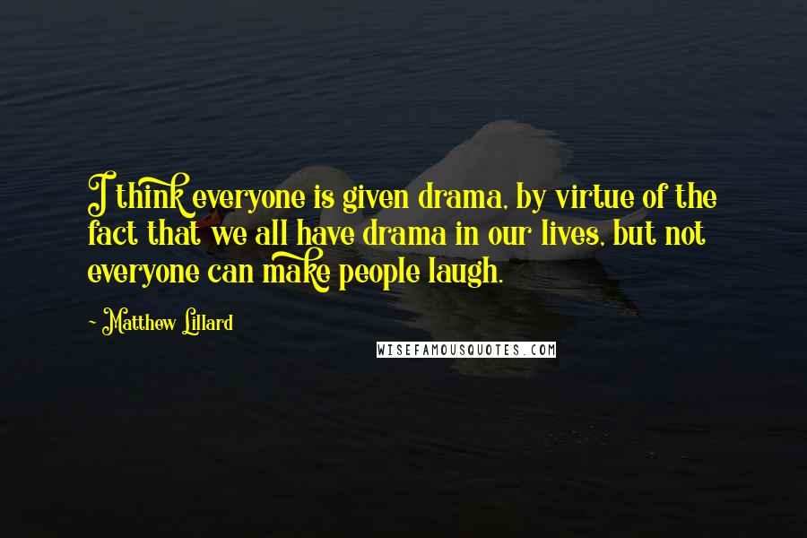 Matthew Lillard Quotes: I think everyone is given drama, by virtue of the fact that we all have drama in our lives, but not everyone can make people laugh.