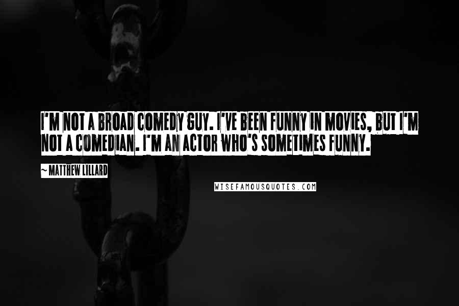 Matthew Lillard Quotes: I'm not a broad comedy guy. I've been funny in movies, but I'm not a comedian. I'm an actor who's sometimes funny.
