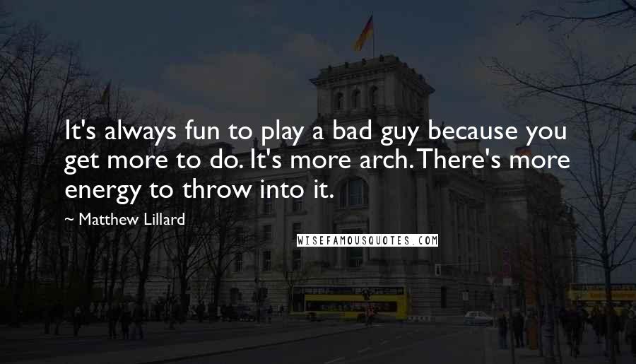 Matthew Lillard Quotes: It's always fun to play a bad guy because you get more to do. It's more arch. There's more energy to throw into it.
