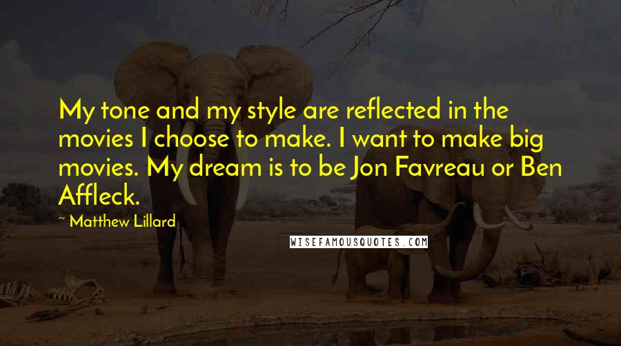 Matthew Lillard Quotes: My tone and my style are reflected in the movies I choose to make. I want to make big movies. My dream is to be Jon Favreau or Ben Affleck.