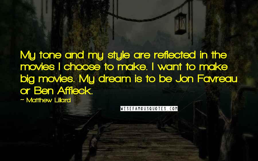 Matthew Lillard Quotes: My tone and my style are reflected in the movies I choose to make. I want to make big movies. My dream is to be Jon Favreau or Ben Affleck.