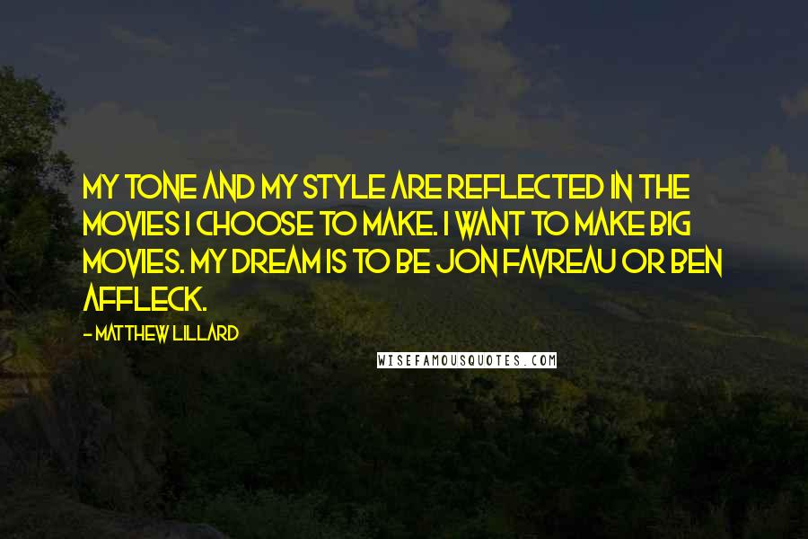 Matthew Lillard Quotes: My tone and my style are reflected in the movies I choose to make. I want to make big movies. My dream is to be Jon Favreau or Ben Affleck.