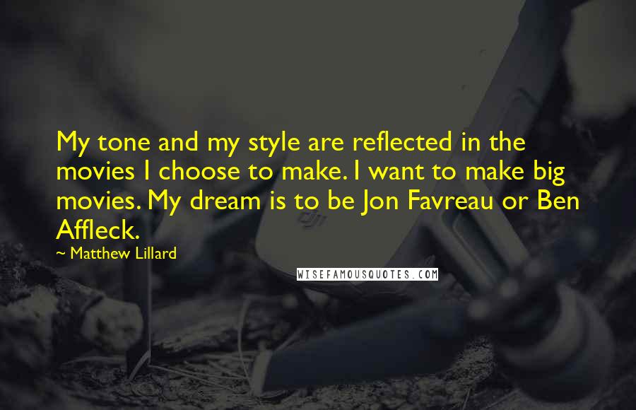 Matthew Lillard Quotes: My tone and my style are reflected in the movies I choose to make. I want to make big movies. My dream is to be Jon Favreau or Ben Affleck.