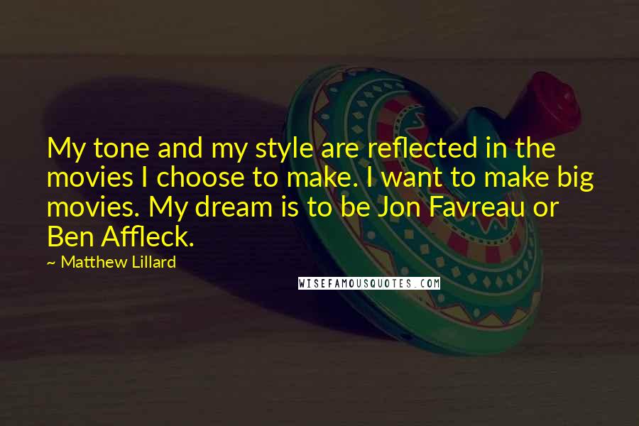 Matthew Lillard Quotes: My tone and my style are reflected in the movies I choose to make. I want to make big movies. My dream is to be Jon Favreau or Ben Affleck.