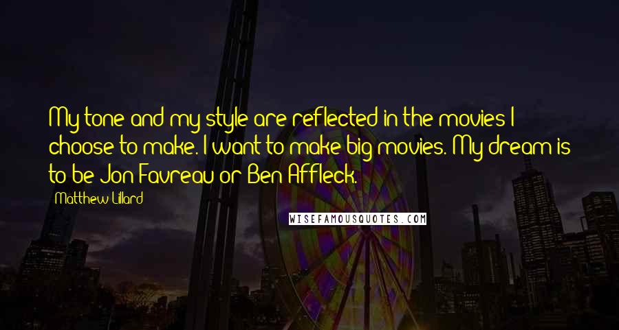Matthew Lillard Quotes: My tone and my style are reflected in the movies I choose to make. I want to make big movies. My dream is to be Jon Favreau or Ben Affleck.