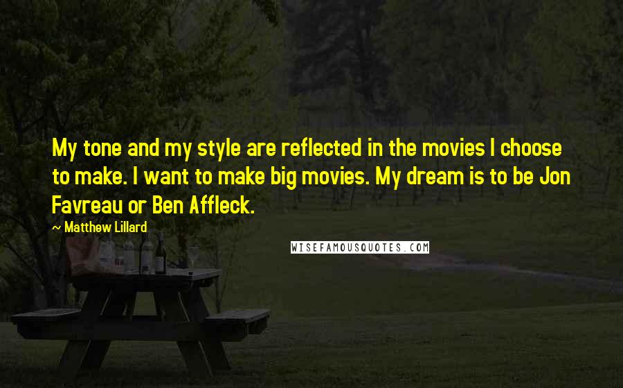Matthew Lillard Quotes: My tone and my style are reflected in the movies I choose to make. I want to make big movies. My dream is to be Jon Favreau or Ben Affleck.